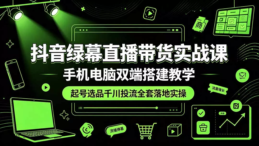 抖音绿幕直播带货实战课,手机电脑双端搭建教学,起号选品千川投流全套落地实操 抖音绿幕直播带货实战课,手机电脑双端搭建教学,起号选品千川投流全套落地实操