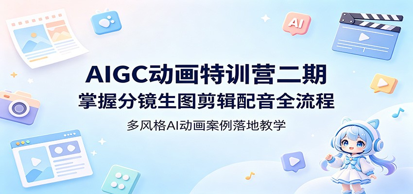 AIGC动画特训营二期:掌握分镜生图剪辑配音全流程,多风格AI动画案例落地教学-卓越网创
