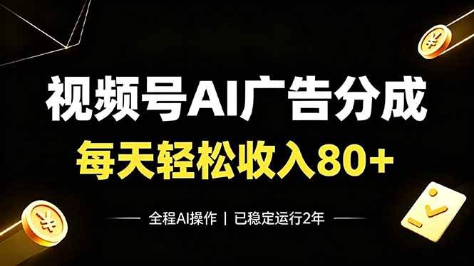（19463期）视频号Ai广告分成，每天保底收入80+，已稳定运行2年！-卓越网创
