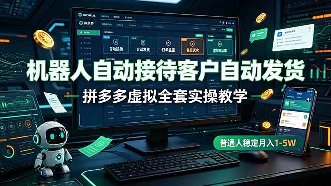 （19218期）机器人自动接待客户自动发货，拼多多虚拟全套实操教学，普通人稳定月入 1-5W-卓越网创