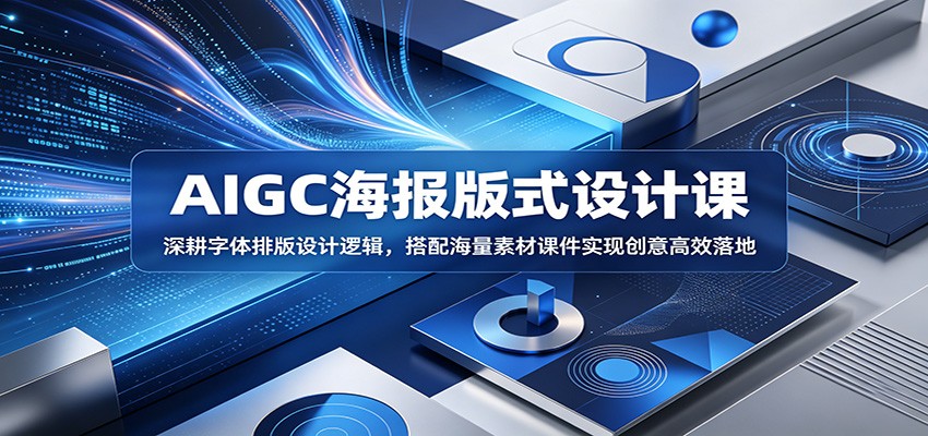AIGC海报版式设计课:深耕字体排版设计逻辑,搭配海量素材课件实现创意高效落地-卓越网创