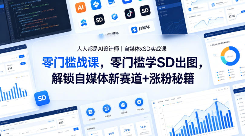 人人都是AI设计师|自媒体xSD实战课,零门槛学SD出图,解锁自媒体新赛道+涨粉秘籍-卓越网创