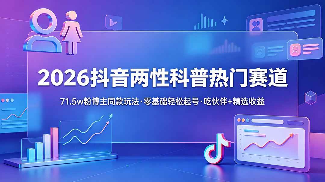 (18981期)2026抖音两性科普热门赛道,71.5w粉博主同款玩法,零基础轻松起号,吃伙伴+精选收益 (18981期)2026抖音两性科普热门赛道,71.5w粉博主同款玩法,零基础轻松起号,吃伙伴+精选收益