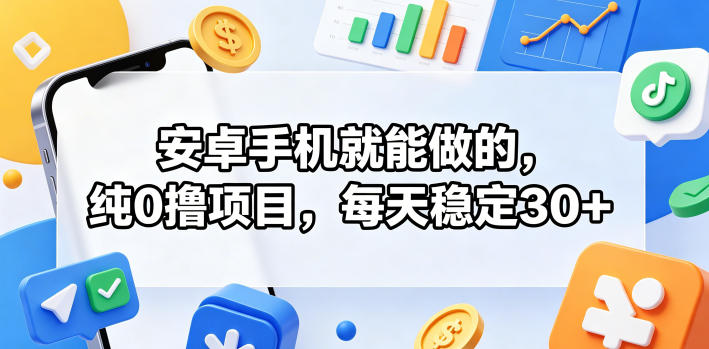 安卓手机就能做的，纯0撸项目，每天稳定30+-卓越网创