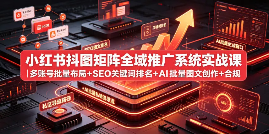 小红书抖图矩阵全域推广系统实战课|多账号批量布局+SEO关键词排名+AI批量图文创作+合规私域导流完整落地教程 小红书抖图矩阵全域推广系统实战课|多账号批量布局+SEO关键词排名+AI批量图文创作+合规私域导流完整落地教程