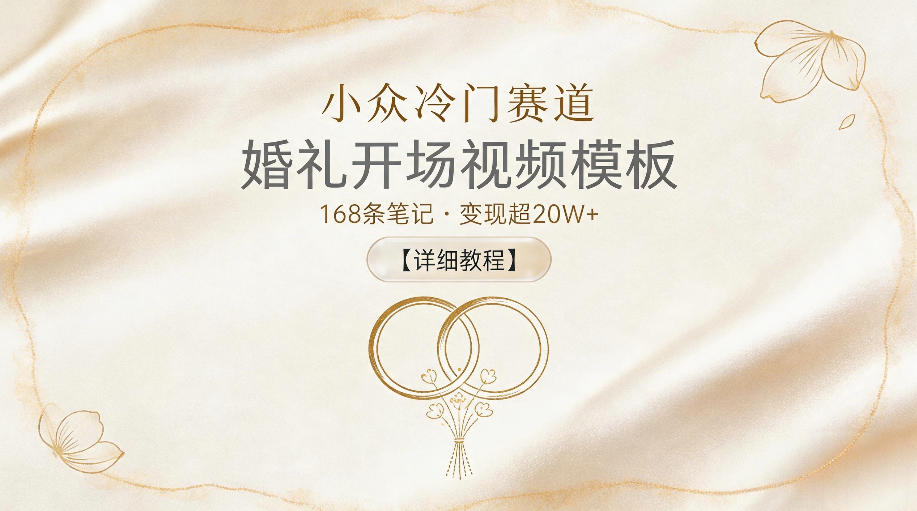 小众冷门赛道，婚礼开场视频模板，168条笔记，变现超20W+【详细教程】-卓越网创