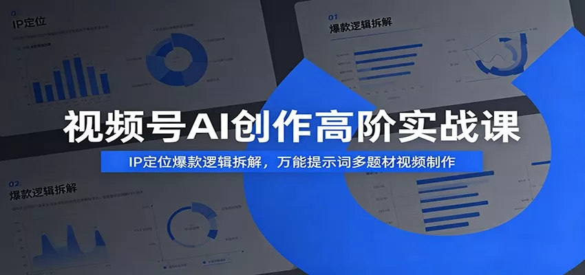 视频号AI创作高阶实战课:IP定位爆款逻辑拆解,万能提示词多题材视频制作-卓越网创