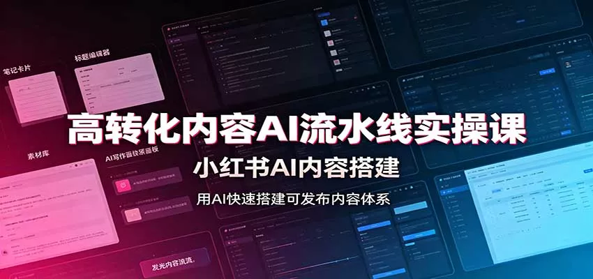 高转化内容AI流水线实操课:小红书AI内容搭建,Skill工具配置,转化内容生产-卓越网创