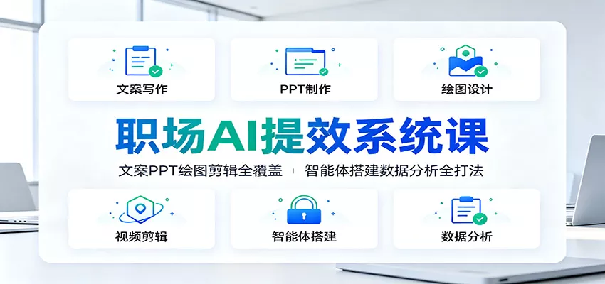 职场AI提效系统课：文案PPT绘图剪辑全覆盖，智能体搭建数据分析全打法-卓越网创