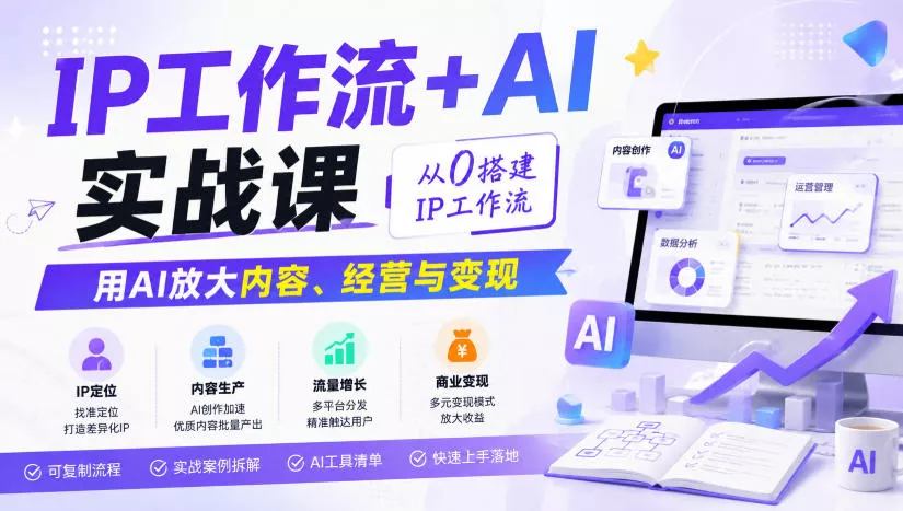 IP工作流+AI实战课，从0搭建IP工作流，用AI放大内容、经营与变现-卓越网创