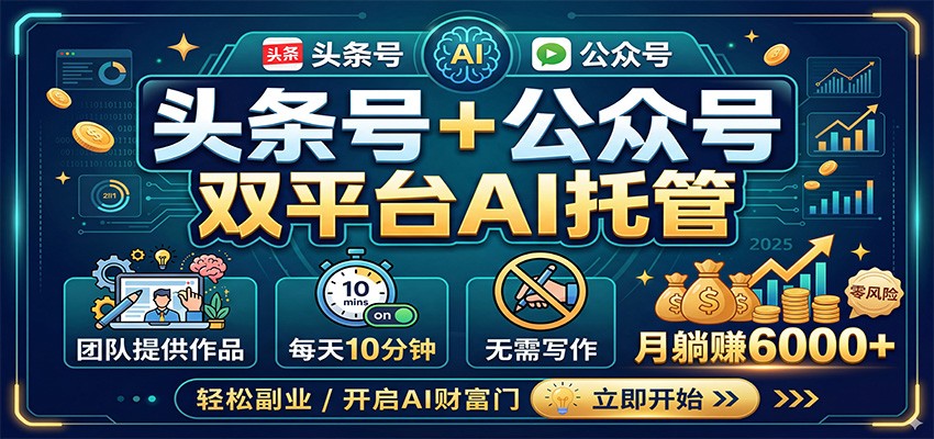 头条号+公众号双平台AI托管，团队提供作品，每天10分钟，月躺赚6000+-卓越网创