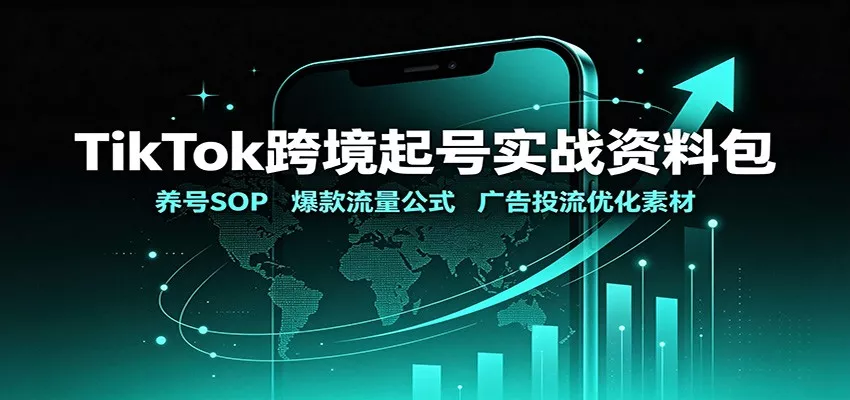 TikTok跨境起号实战资料包：养号SOP，爆款流量公式，广告投流优化素材-卓越网创