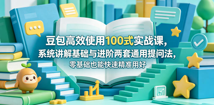 豆包高效使用100式实战课,系统讲解基础与进阶两套通用提问法,零基础也能快速精准用好豆包 豆包高效使用100式实战课,系统讲解基础与进阶两套通用提问法,零基础也能快速精准用好豆包