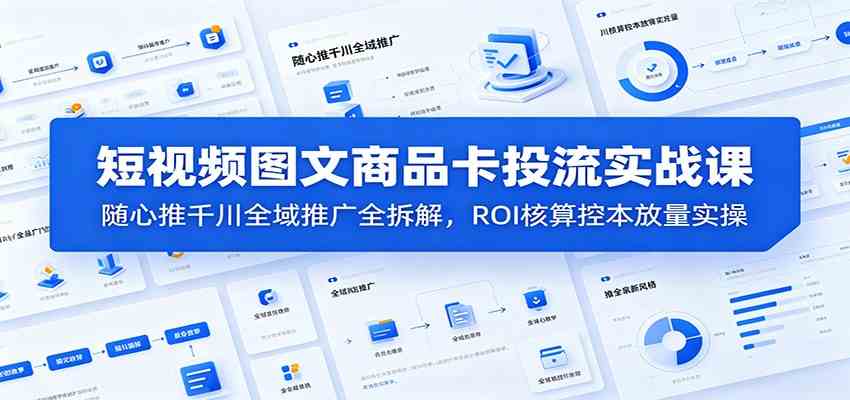 短视频图文商品卡投流实战课:随心推千川全域推广全拆解,ROI核算控本放量实操 短视频图文商品卡投流实战课:随心推千川全域推广全拆解,ROI核算控本放量实操
