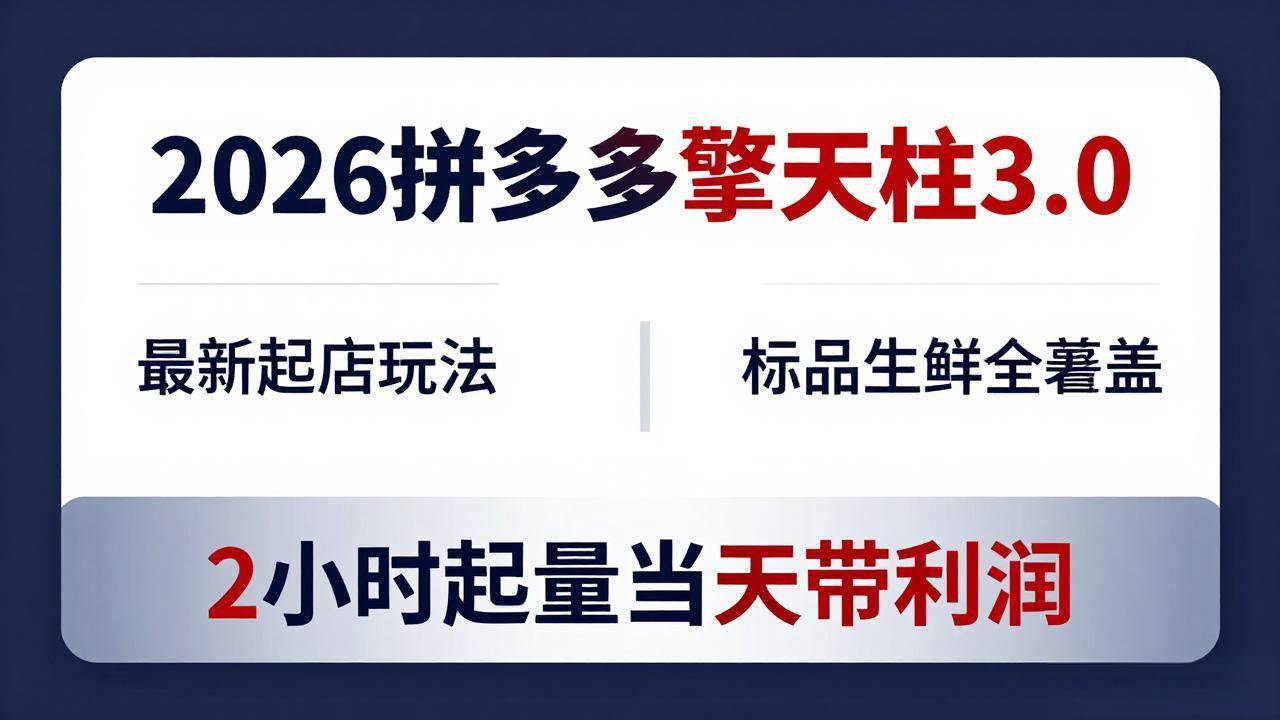 （18128期）2026拼多多擎天柱 3.0-更新4月20：最新起店玩法，标品生鲜全覆盖，2小时起量当天带利润-卓越网创