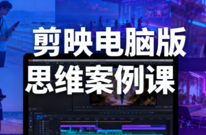 星创·剪映电脑版思维案例课(更新11月)-卓越网创