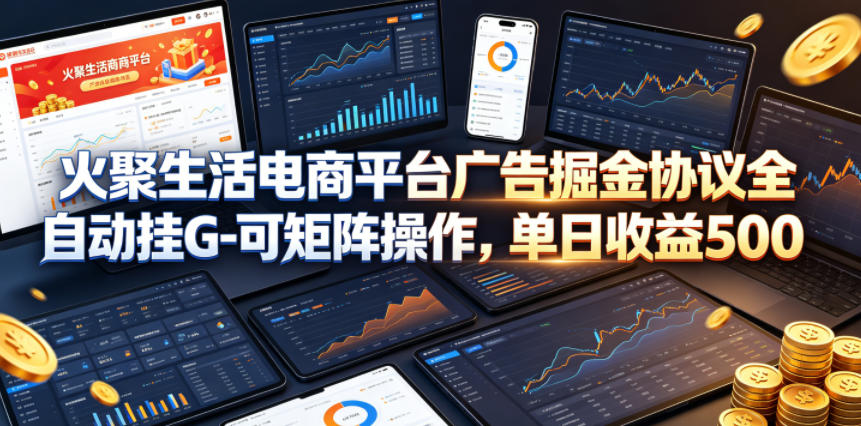 火聚生活电商平台广告掘金协议全自动挂G-可矩阵操作，单日收益5张+【揭秘】-卓越网创