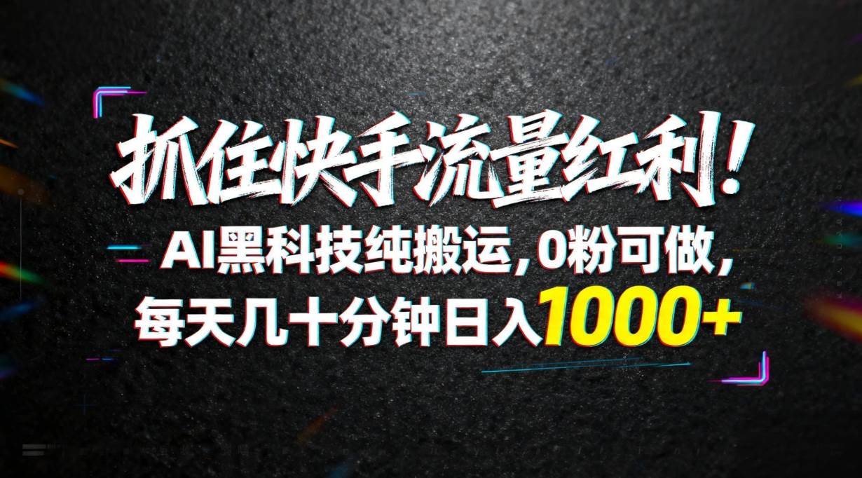 (18066期)抓住快手流量红利!AI黑科技纯搬运,0粉可做,每天几十分钟日入1000+ (18066期)抓住快手流量红利!AI黑科技纯搬运,0粉可做,每天几十分钟日入1000+
