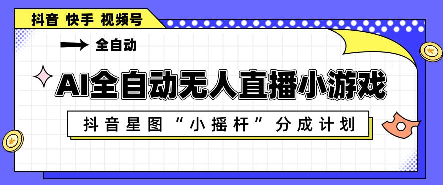 AI全自动直播小游戏,抖音星图小摇杆分成计划,支持多账号矩阵化运营【揭秘】 AI全自动直播小游戏,抖音星图小摇杆分成计划,支持多账号矩阵化运营【揭秘】