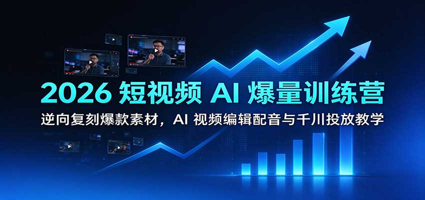 2026短视频AI爆量训练营：逆向复刻爆款素材，AI视频编辑配音与千川投放教学-卓越网创