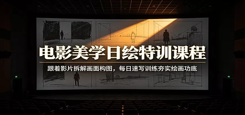 电影美学日绘特训课程：跟着影片拆解画面构图，每日速写训练夯实绘画功底-卓越网创