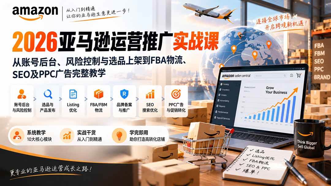 （20410期）2026亚马逊运营推广实战课：从账号后台、风险控制与选品上架到FBA物流、SEO及PPC广告完整教学-卓越网创