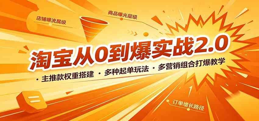 淘宝从0到爆实战2.0：主推款权重搭建，多种起单玩法，多营销组合打爆教学-卓越网创