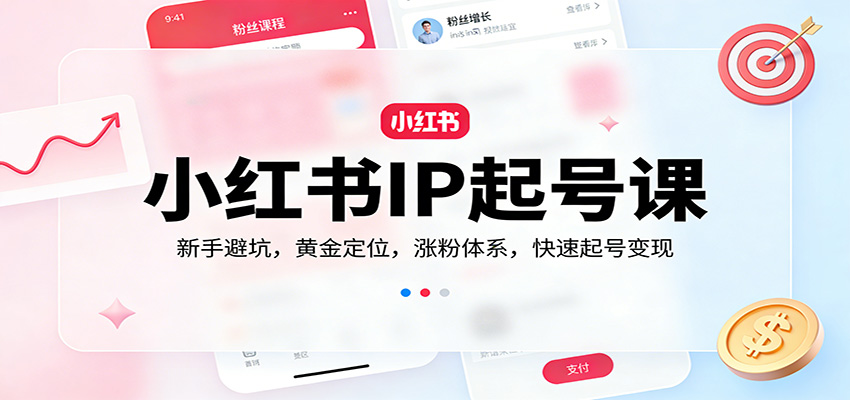 小红书IP起号课：新手避坑，黄金定位，涨粉体系，快速起号变现-卓越网创