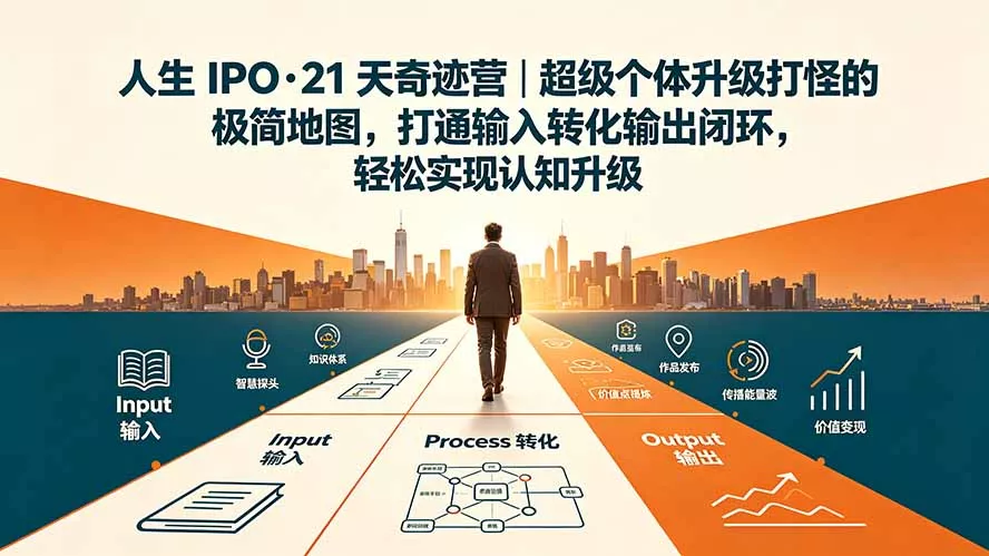 人生 IPO-21 天奇迹营|超级个体升级打怪的极简地图,打通输入转化输出闭环,轻松实现认知升级 人生 IPO-21 天奇迹营|超级个体升级打怪的极简地图,打通输入转化输出闭环,轻松实现认知升级