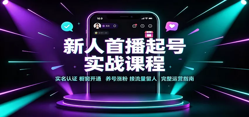 新人首播起号实战课程：实名认证橱窗开通，养号涨粉，接流量留人完整运营指南-卓越网创