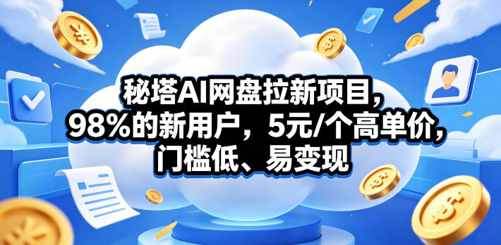秘塔AI网盘拉新项目,98%的新用户,5元/个高单价,门槛低、易变现 秘塔AI网盘拉新项目,98%的新用户,5元/个高单价,门槛低、易变现