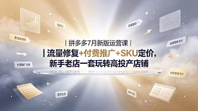 2026拼多多掘金运营私教大课-7月，流量推广定价申诉全覆盖，一套打法稳定店铺长期出单-卓越网创
