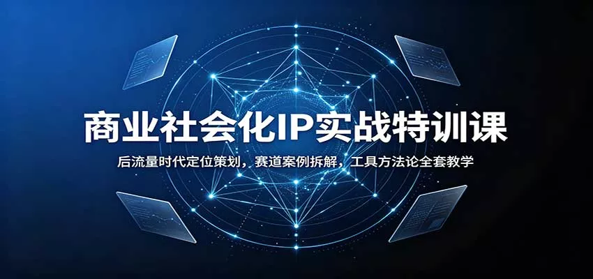 商业社会化IP实战特训课：后流量时代定位策划，赛道案例拆解，工具方法论全套教学-卓越网创