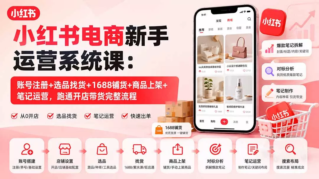 小红书电商新手运营系统课:账号注册+选品找货+1688铺货+商品上架+笔记运营,跑通开店带货完整流程 小红书电商新手运营系统课:账号注册+选品找货+1688铺货+商品上架+笔记运营,跑通开店带货完整流程