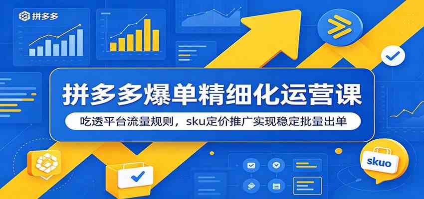 拼多多爆单精细化运营课:吃透平台流量规则,sku定价推广实现稳定批量出单-卓越网创