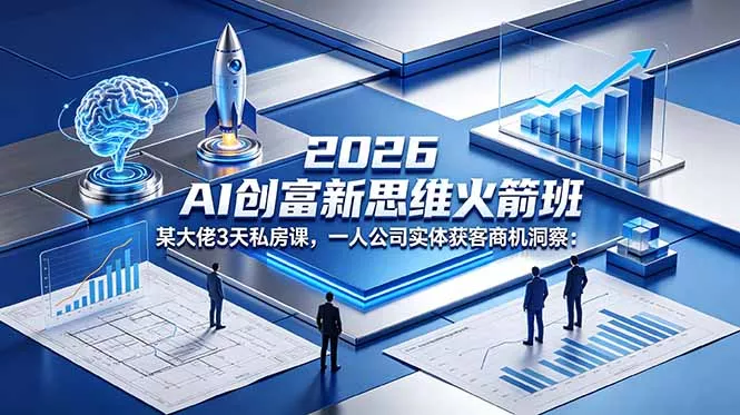 2026 AI 创富新思维火箭班:某大佬3天私房课,一人公司实体获客商机洞察 2026 AI 创富新思维火箭班:某大佬3天私房课,一人公司实体获客商机洞察