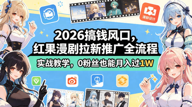 2026搞钱风口，红果漫剧拉新推广全流程实战教学，0粉丝也能月入过1W(更新0819)-卓越网创