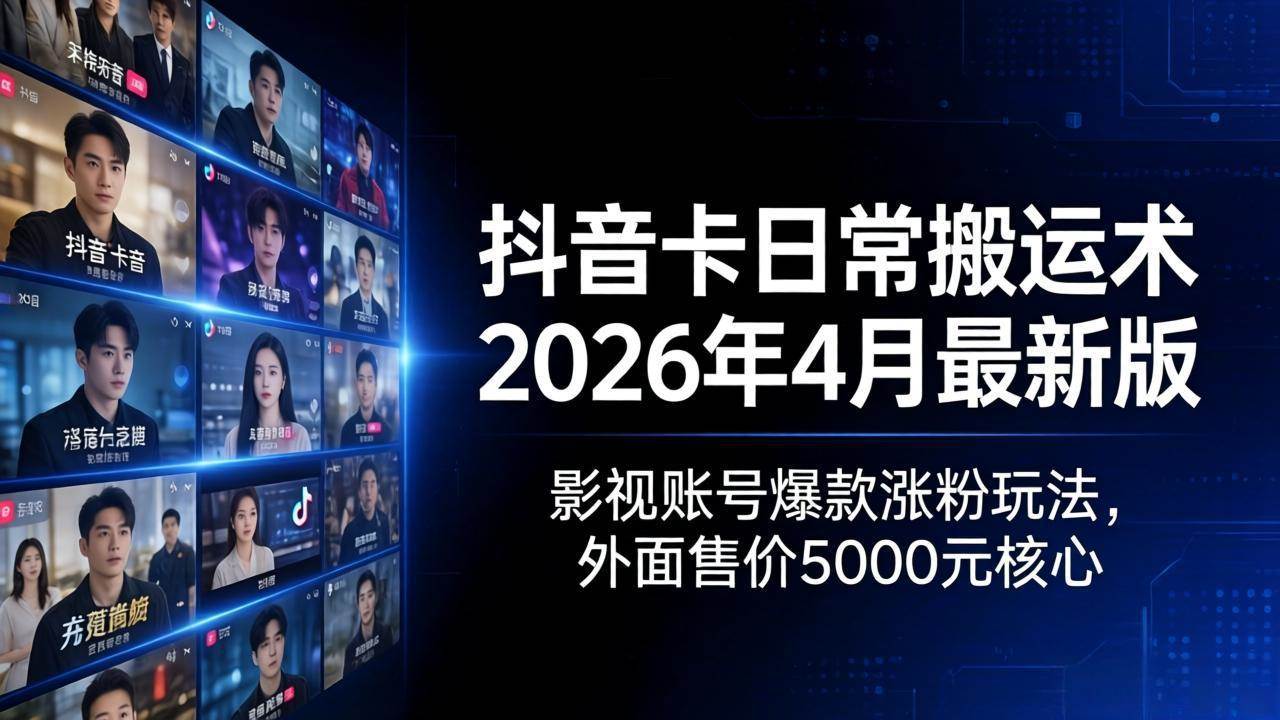 （18075期）抖音卡日常搬运术2026年4月最新版：影视账号爆款涨粉玩法，外面售价5000元核心-卓越网创