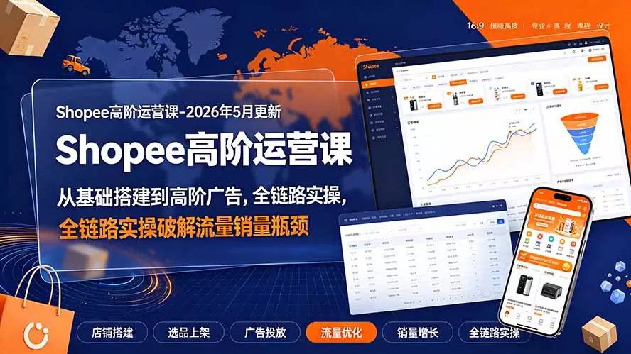 Shopee高阶运营课-2026年更新,从基础搭建到高阶广告,全链路实操破解流量销量瓶颈 Shopee高阶运营课-2026年更新,从基础搭建到高阶广告,全链路实操破解流量销量瓶颈