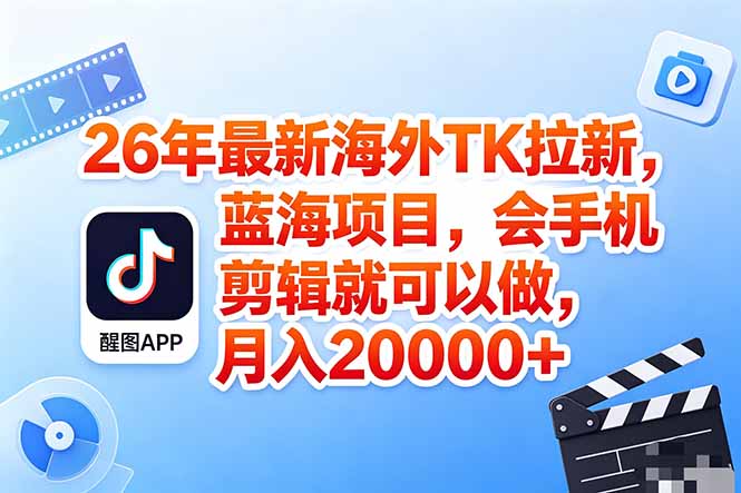 海外TK剪映拉新风口，蓝海轻创业，会手机剪辑实操稳赚月入2w+(保姆级课程-卓越网创