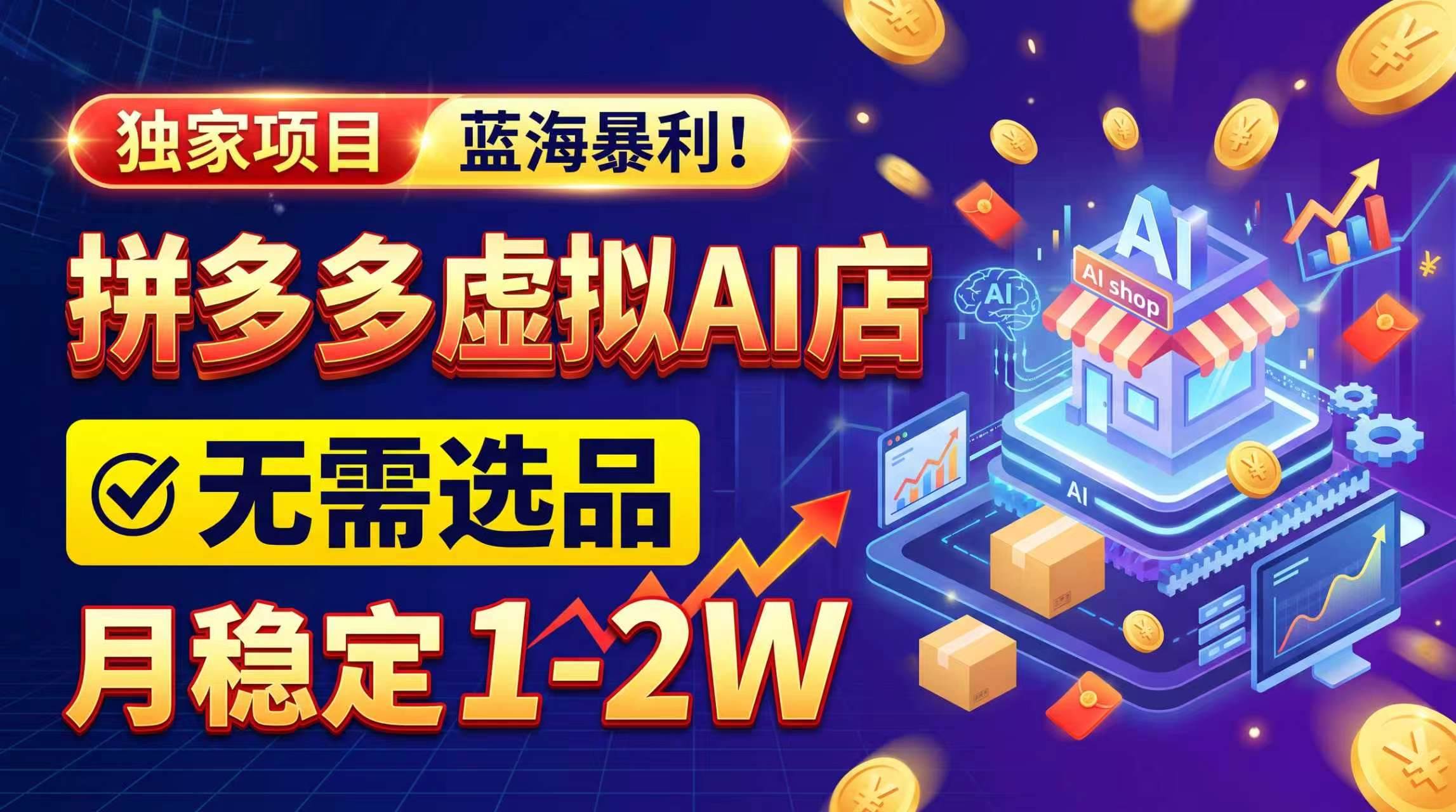 （20934期）2026独家暴利，开拼多多AI店，不用选品，月稳定1-2W，可副业全职！-卓越网创