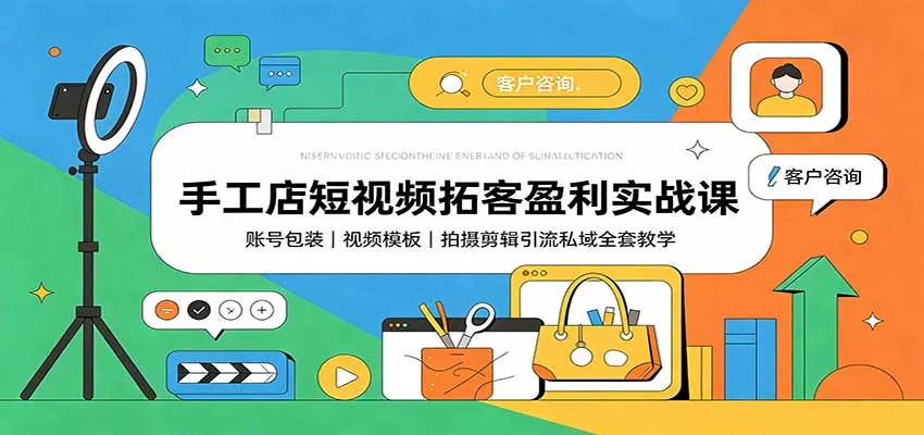 手工店短视频拓客盈利实战课：账号包装，视频模板，拍摄剪辑引流私域全套教学-卓越网创