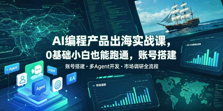 AI编程产品出海实战课，0基础小白也能跑通，账号搭建・多Agent开发・市场调研全流程，月入千刀跨境变现教程-卓越网创