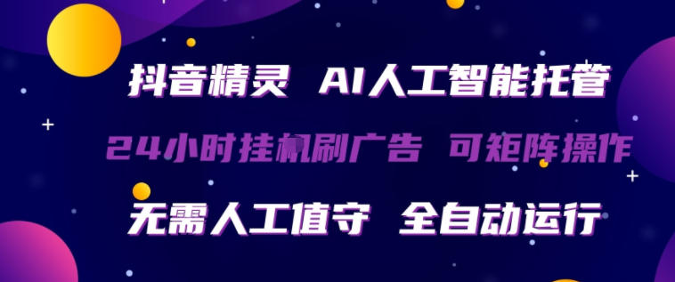 抖音精灵AI人工智能托管，24小时全自动刷广告，无需人工值守，可矩阵操作【揭秘】-卓越网创
