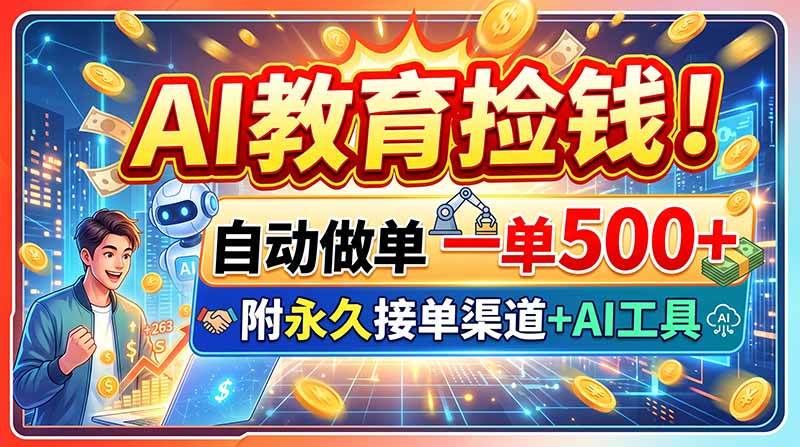 （20088期）AI教育捡钱！自动做单一单500+，附永久接单渠道+AI工具-卓越网创
