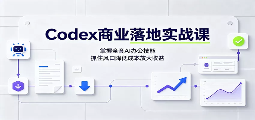 Codex商业落地实战课:掌握全套AI办公技能,抓住风口降低成本放大收益-卓越网创