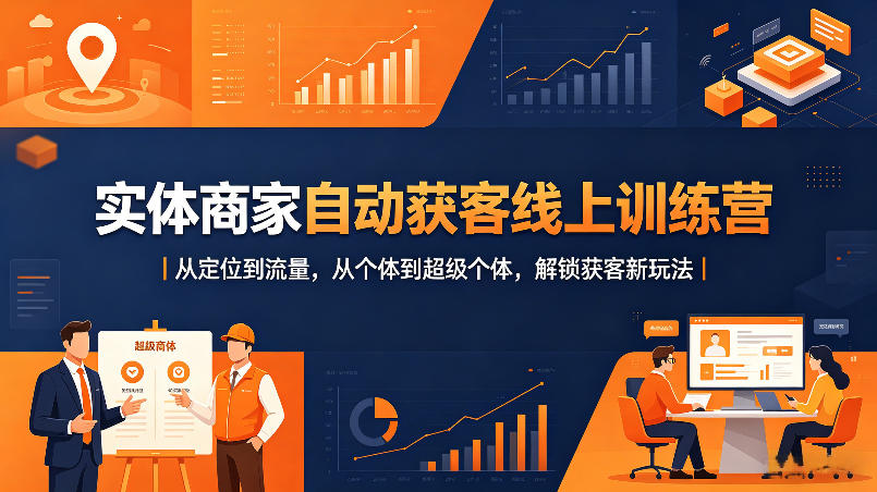实体商家自动获客线上训练营｜从定位到流量，从个体到超级个体，解锁获客新玩法-卓越网创