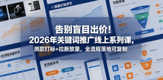 告别盲目出价!2026年关键词推广线上系列课,测款打标+拉新放量,全流程落地可复制-卓越网创