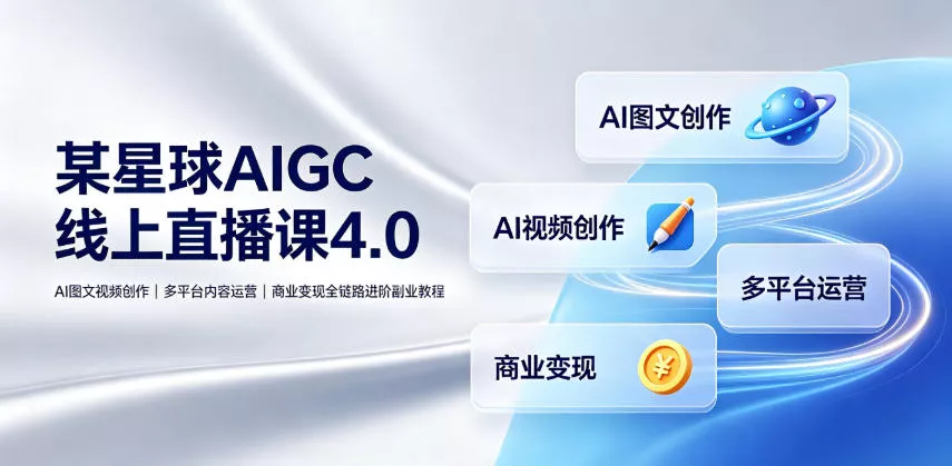 某星球AIGC线上直播课4.0|AI图文视频创作、多平台内容运营、商业变现全链路进阶副业教程 某星球AIGC线上直播课4.0|AI图文视频创作、多平台内容运营、商业变现全链路进阶副业教程