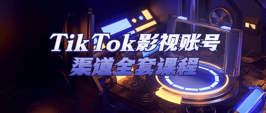 TikTok影视账号渠道全套课程-卓越网创